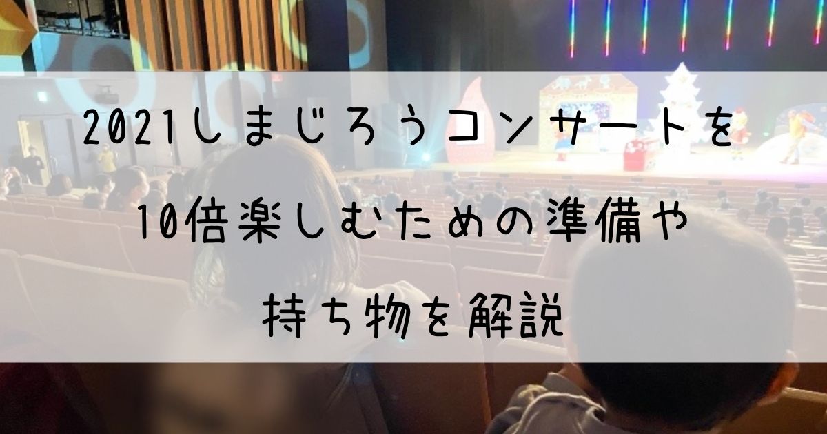 21しまじろうコンサートを10倍楽しむための準備や持ち物を解説 ままぎゅっぎゅ 育児じかん